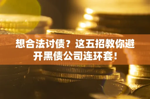 武汉想合法讨债？这五招教你避开黑债公司连环套！