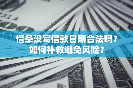 武汉借条没写借款日期合法吗？如何补救避免风险？