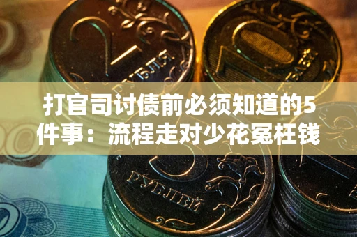 武汉打官司讨债前必须知道的5件事：流程走对少花冤枉钱