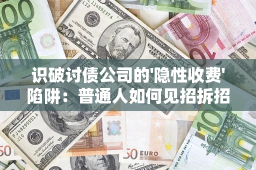 武汉识破讨债公司的'隐性收费'陷阱：普通人如何见招拆招？