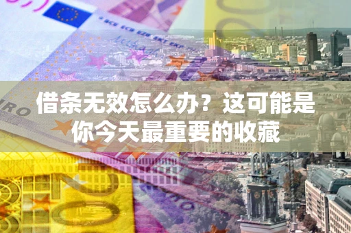 武汉借条无效怎么办？这可能是你今天最重要的收藏