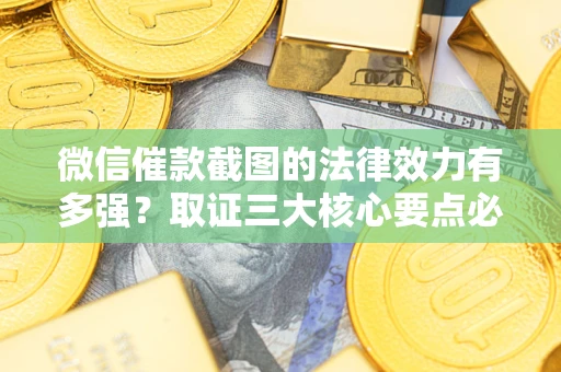 武汉微信催款截图的法律效力有多强？取证三大核心要点必须知道！