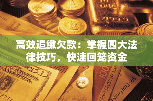 武汉高效追缴欠款：掌握四大法律技巧，快速回笼资金