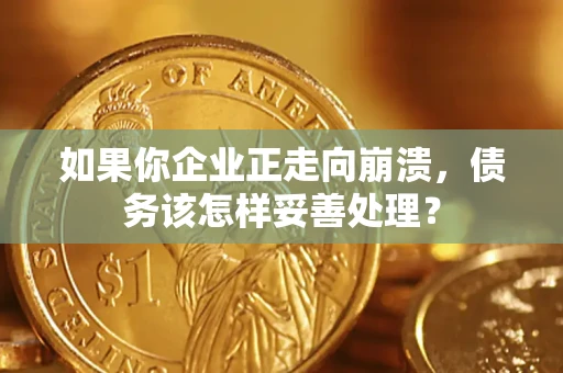 武汉如果你企业正走向崩溃，债务该怎样妥善处理？