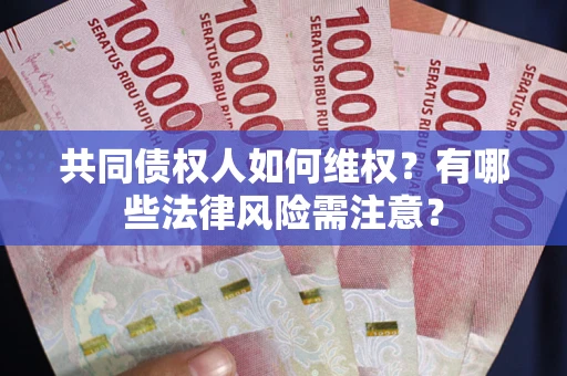 武汉共同债权人如何维权？有哪些法律风险需注意？