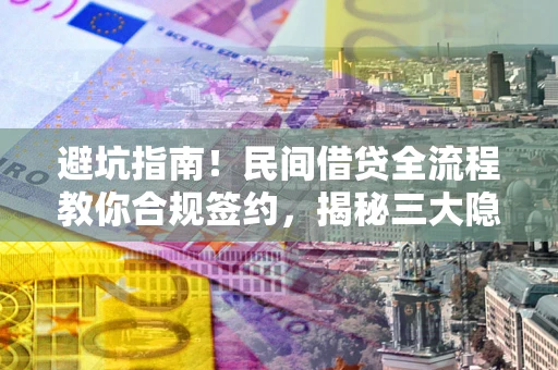 武汉避坑指南！民间借贷全流程教你合规签约，揭秘三大隐形陷阱