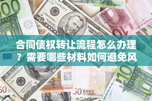 武汉合同债权转让流程怎么办理？需要哪些材料如何避免风险？
