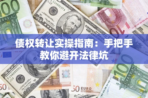 武汉债权转让实操指南：手把手教你避开法律坑