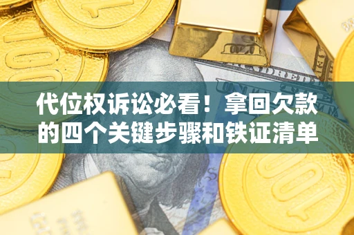 武汉代位权诉讼必看!拿回欠款的四个关键步骤和铁证清单 武汉代位权诉讼必看!拿回欠款的四个关键步骤和铁证清单