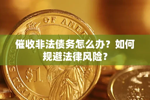 武汉催收非法债务怎么办？如何规避法律风险？