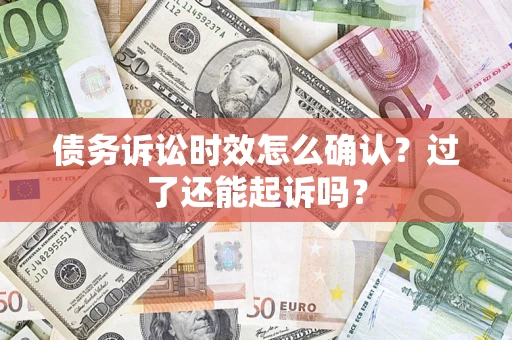 武汉债务诉讼时效怎么确认？过了还能起诉吗？