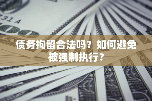 武汉债务拘留合法吗？如何避免被强制执行？