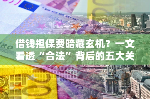 武汉借钱担保费暗藏玄机？一文看透“合法”背后的五大关键陷阱