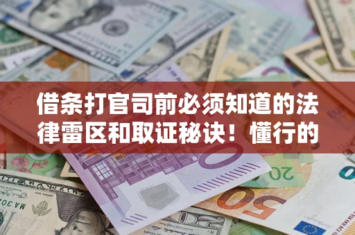 武汉借条打官司前必须知道的法律雷区和取证秘诀！懂行的人已经留好这些证据