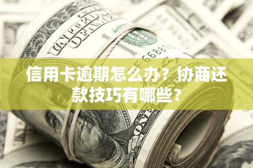 武汉信用卡逾期怎么办？协商还款技巧有哪些？