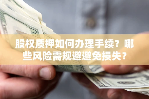 武汉股权质押如何办理手续？哪些风险需规避避免损失？