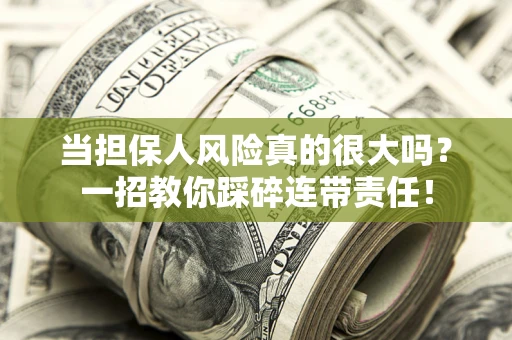 武汉当担保人风险真的很大吗？一招教你踩碎连带责任！