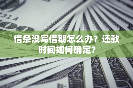 武汉借条没写借期怎么办？还款时间如何确定？
