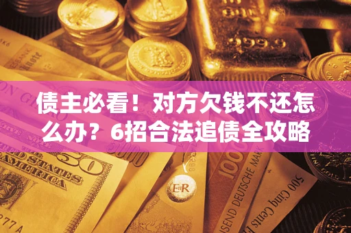 武汉债主必看！对方欠钱不还怎么办？6招合法追债全攻略