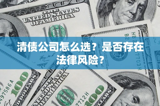 武汉清债公司怎么选？是否存在法律风险？