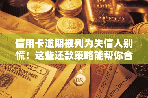 武汉信用卡逾期被列为失信人别慌！这些还款策略能帮你合法止损