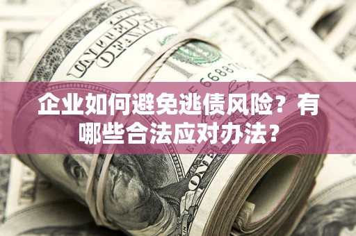 武汉企业如何避免逃债风险？有哪些合法应对办法？