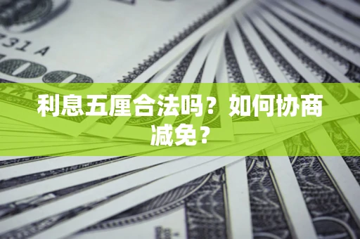 武汉利息五厘合法吗？如何协商减免？