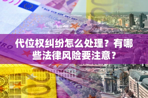 武汉代位权纠纷怎么处理？有哪些法律风险要注意？
