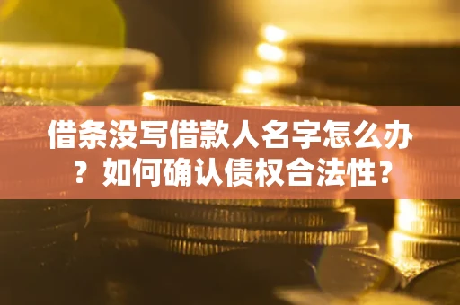 武汉借条没写借款人名字怎么办？如何确认债权合法性？