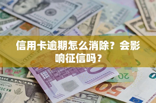 武汉信用卡逾期怎么消除？会影响征信吗？