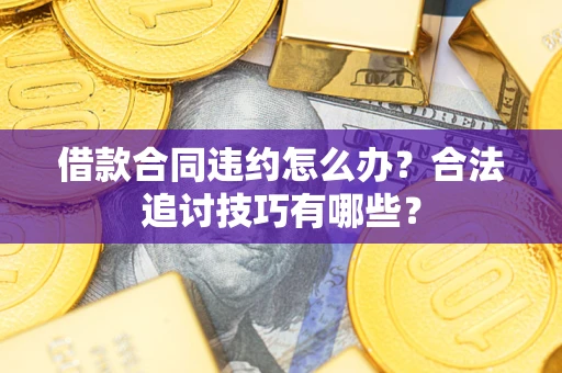 武汉借款合同违约怎么办？合法追讨技巧有哪些？