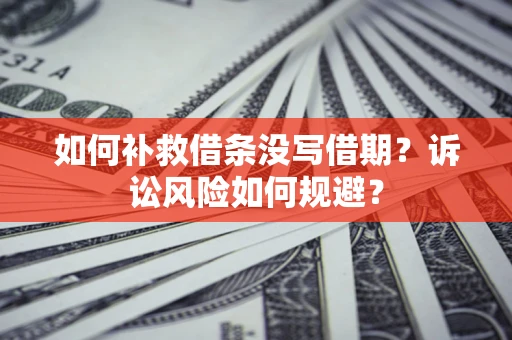 武汉如何补救借条没写借期？诉讼风险如何规避？