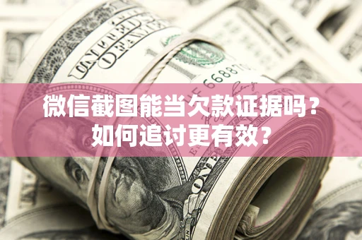 武汉微信截图能当欠款证据吗？如何追讨更有效？