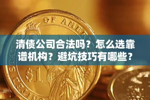 武汉清债公司合法吗？怎么选靠谱机构？避坑技巧有哪些？