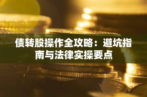 武汉债转股操作全攻略：避坑指南与法律实操要点