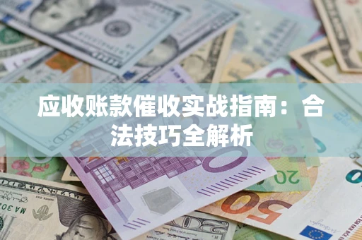 武汉应收账款催收实战指南：合法技巧全解析