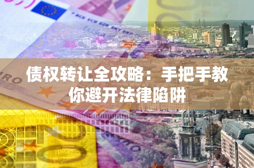 武汉债权转让全攻略：手把手教你避开法律陷阱