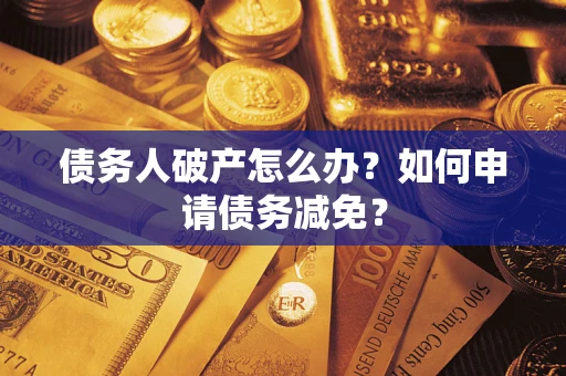 武汉债务人破产怎么办？如何申请债务减免？