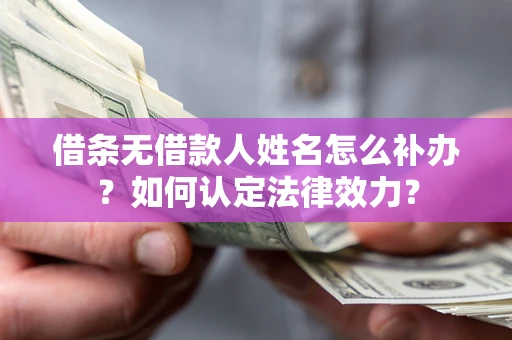 武汉借条无借款人姓名怎么补办？如何认定法律效力？