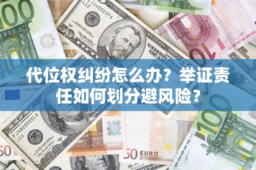 武汉代位权纠纷怎么办？举证责任如何划分避风险？