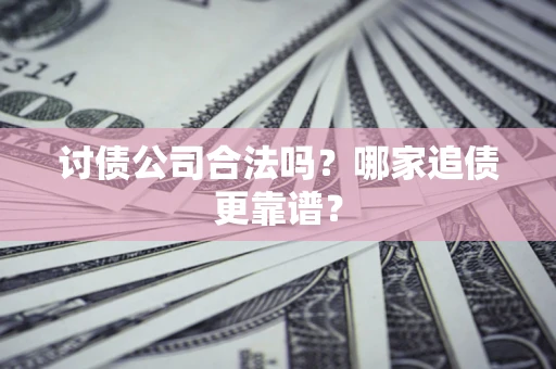 武汉讨债公司合法吗？哪家追债更靠谱？