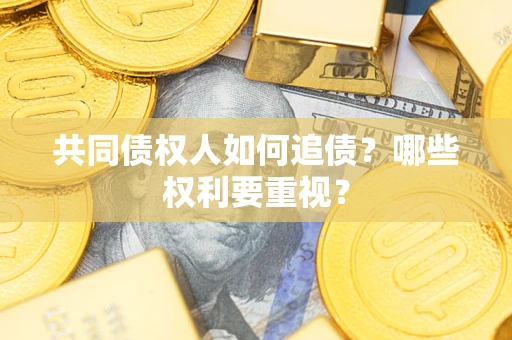 武汉共同债权人如何追债？哪些权利要重视？