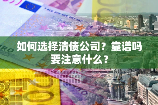 武汉如何选择清债公司？靠谱吗要注意什么？