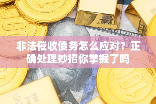 武汉非法催收债务怎么应对？正确处理妙招你掌握了吗