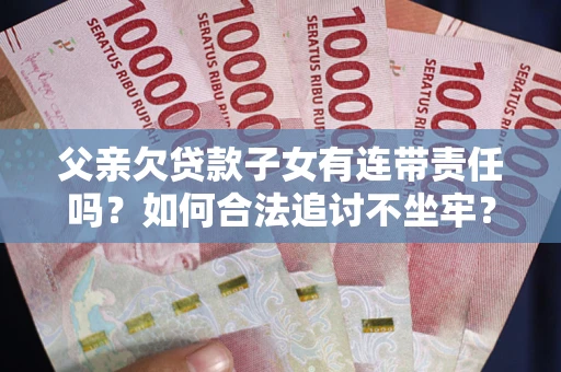 武汉父亲欠贷款子女有连带责任吗？如何合法追讨不坐牢？