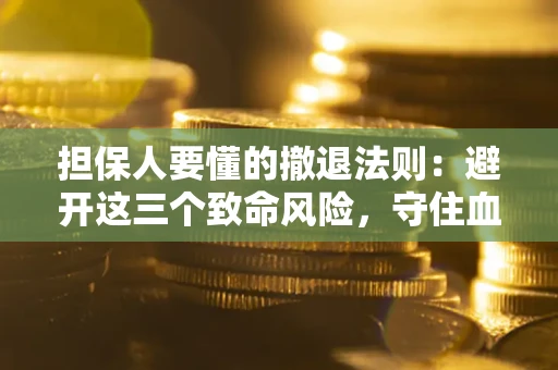 武汉担保人要懂的撤退法则：避开这三个致命风险，守住血汗钱
