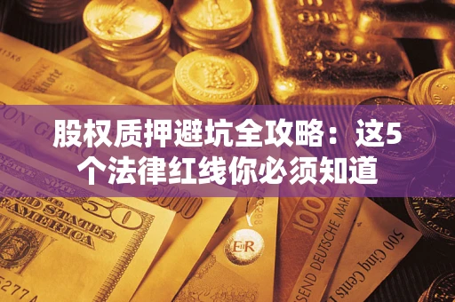 武汉股权质押避坑全攻略：这5个法律红线你必须知道