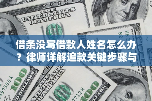 武汉借条没写借款人姓名怎么办？律师详解追款关键步骤与证据链构建