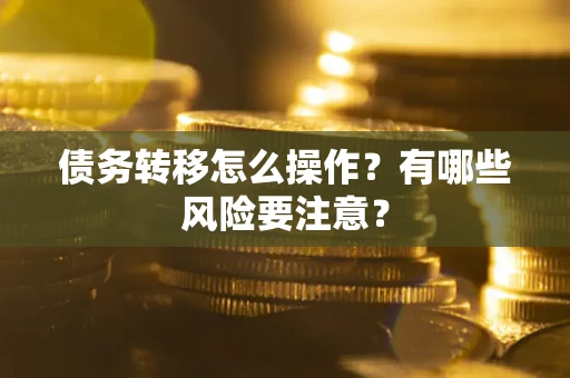 武汉债务转移怎么操作？有哪些风险要注意？