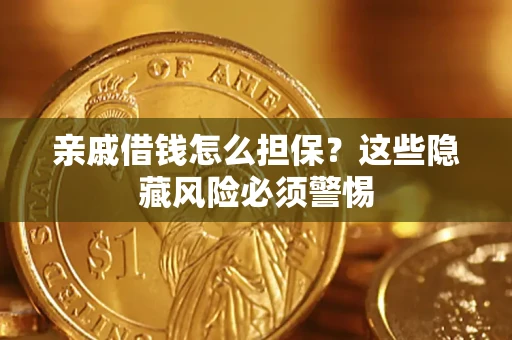 武汉亲戚借钱怎么担保？这些隐藏风险必须警惕